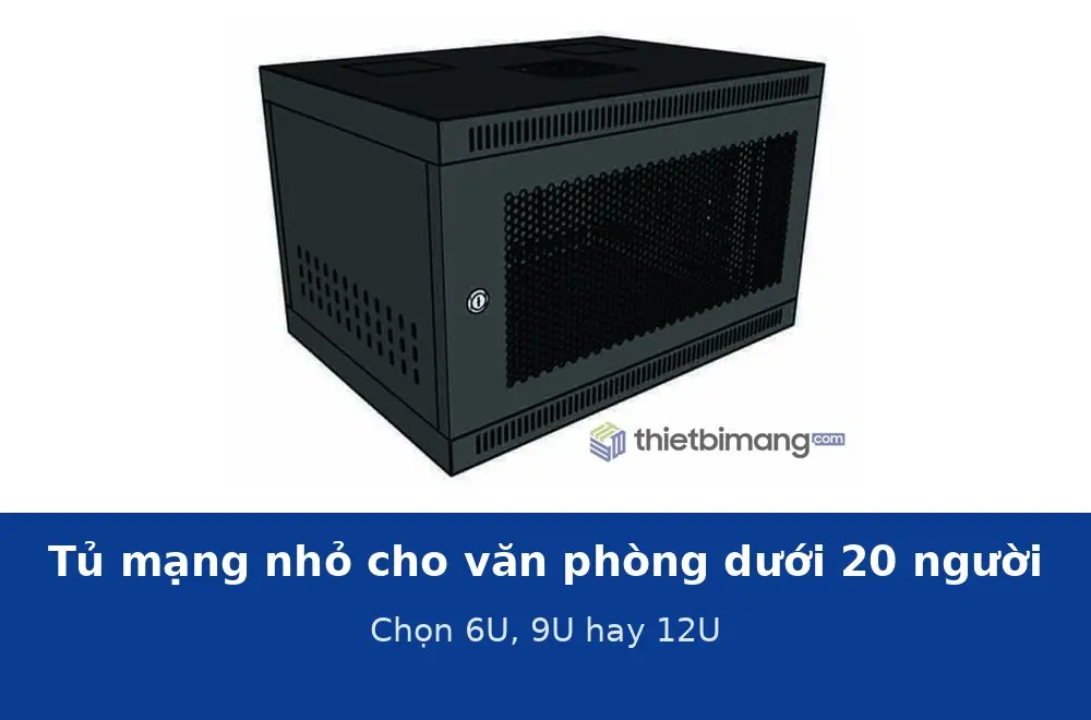 Tủ mạng nhỏ (mini) cho cửa hàng, văn phòng dưới 20 người: chọn 6U, 9U hay 12U?