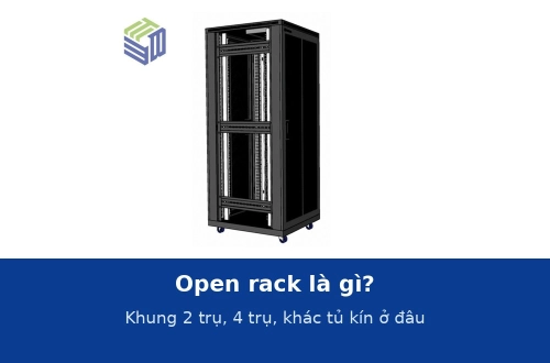 Open rack là gì? Khung 2 trụ, 4 trụ khác tủ rack kín ở đâu và khi nào nên dùng