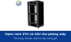 Open rack 27U và 42U cho phòng máy: chọn tải trọng, độ sâu 4 trụ, quản lý cáp và bố trí luồng gió