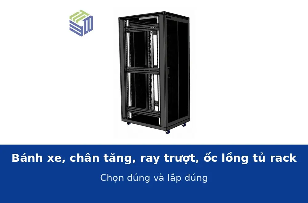 Bánh xe, chân tăng chỉnh, ray trượt và ốc lồng tủ rack: chọn đúng loại và lắp đúng cách