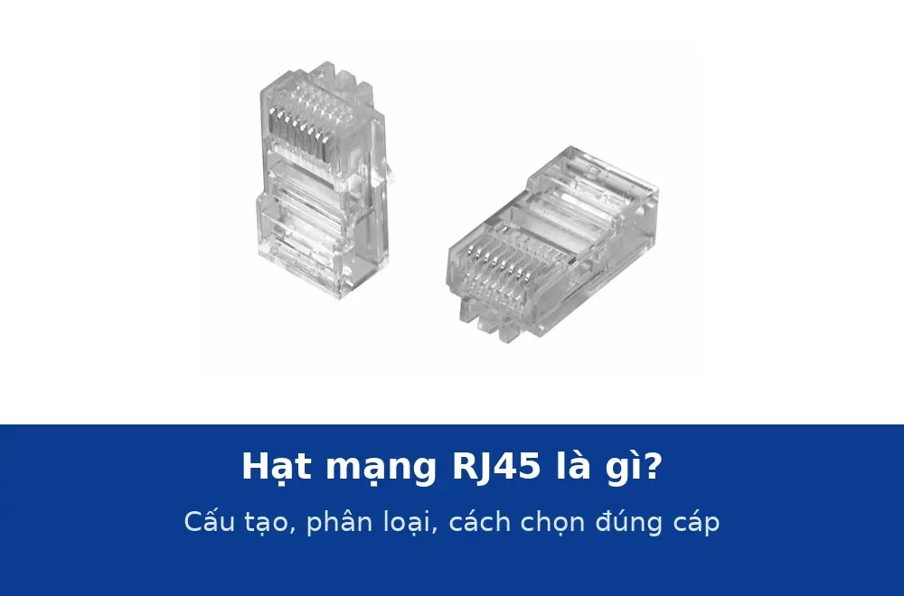 Hạt mạng RJ45 là gì? Cấu tạo, phân loại Cat5e, Cat6, Cat6A, chống nhiễu và cách chọn đúng cáp