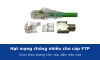 Hạt mạng chống nhiễu cho cáp FTP: chọn đúng cỡ theo đường kính cáp và bấm tiếp mát đúng cách