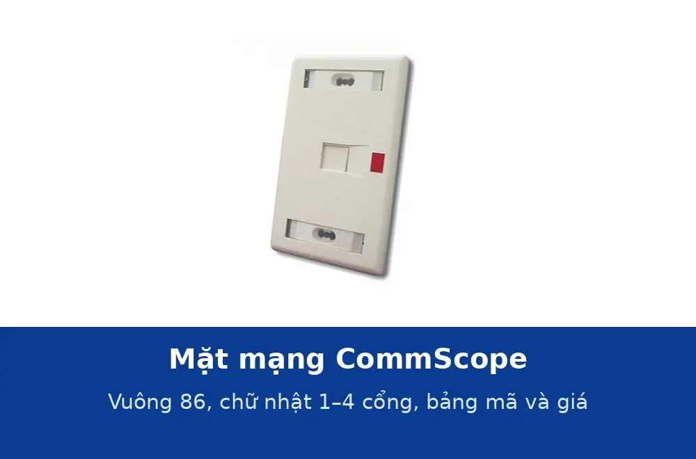 Mặt mạng CommScope: mặt vuông 86, mặt chữ nhật 1–4 cổng, màu trắng và hạnh nhân, bảng mã và giá