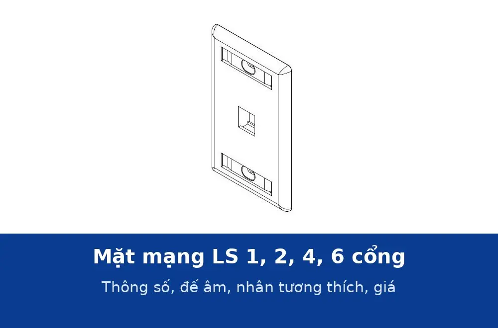 Mặt mạng LS 1, 2, 4, 6 cổng kiểu US: thông số, đế âm và nhân tương thích, giá từ 25.000 đ
