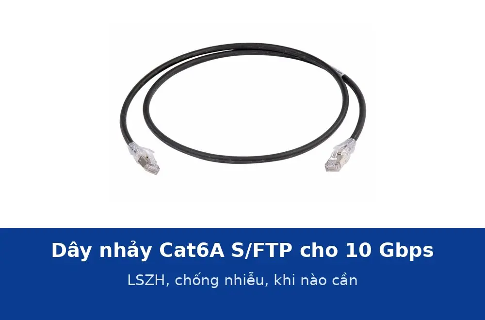 Dây nhảy Cat6A S/FTP cho 10 Gbps và phòng máy: vỏ LSZH, chống nhiễu hai lớp, khi nào cần