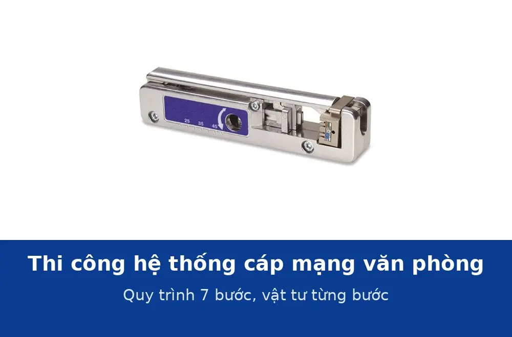 Thi công hệ thống cáp mạng văn phòng từ A đến Z: quy trình 7 bước và vật tư từng bước