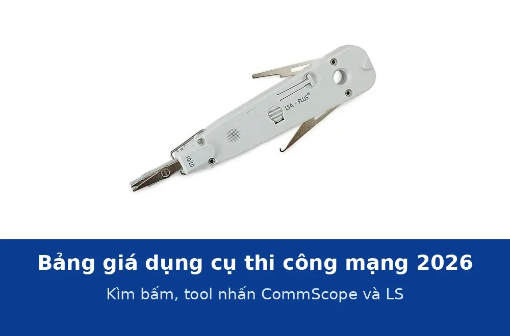 Bảng giá dụng cụ thi công mạng 2026: kìm bấm, tool nhấn CommScope và LS