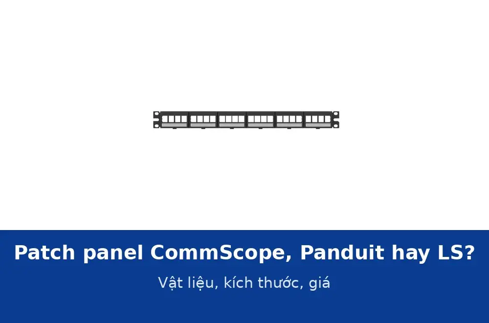 Patch panel CommScope, Panduit NetKey hay LS: so sánh vật liệu, kích thước, thanh quản lý cáp và giá