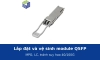 Lắp đặt và vệ sinh module QSFP, đầu nối MPO và LC: quy trình tránh suy hao và lỗi link 40/100G