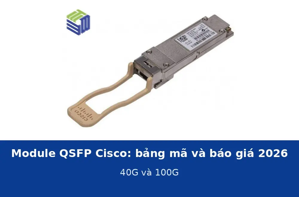 Module QSFP Cisco: bảng mã 40G, 100G và báo giá 2026 tại Thiết Bị Mạng