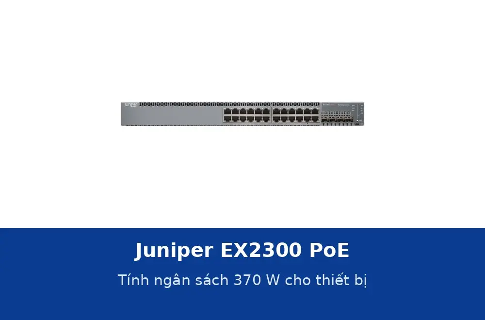 Juniper EX2300 PoE: tính ngân sách 370 W cho điện thoại IP, camera và access point
