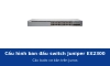Cấu hình ban đầu switch Juniper EX2300 trên Junos: các bước cơ bản trước khi đưa vào chạy