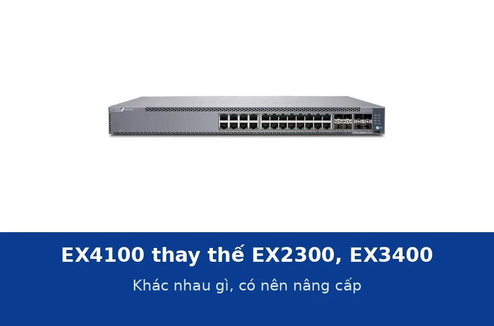 Juniper EX4100 thay thế EX2300 và EX3400: khác nhau gì và có nên nâng cấp không