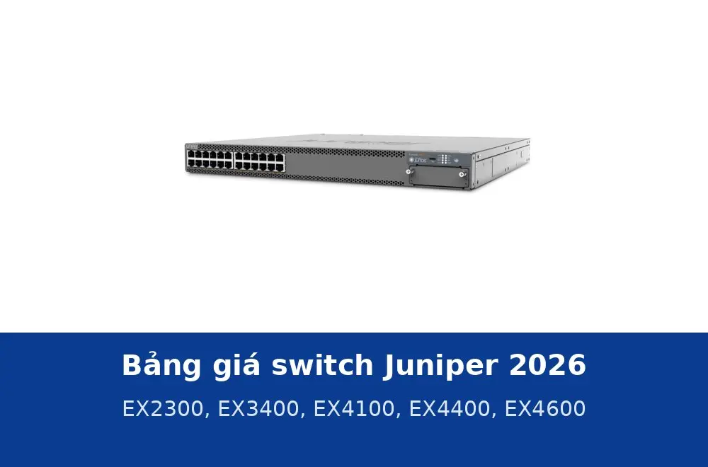 Bảng giá switch Juniper 2026: EX2300, EX3400, EX4100, EX4400 và EX4600 tại Thiết Bị Mạng
