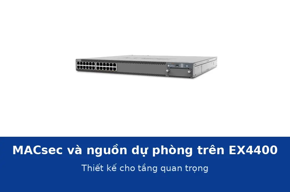MACsec và nguồn dự phòng trên Juniper EX4400: thiết kế cho tầng quan trọng