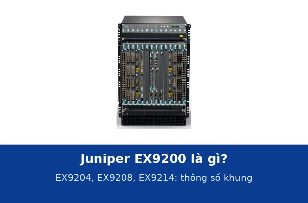 Juniper EX9200 là gì? EX9204, EX9208, EX9214: thông số khung và ứng dụng