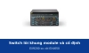 Switch lõi khung module và switch lõi cố định khác nhau thế nào? EX9200 và EX4650