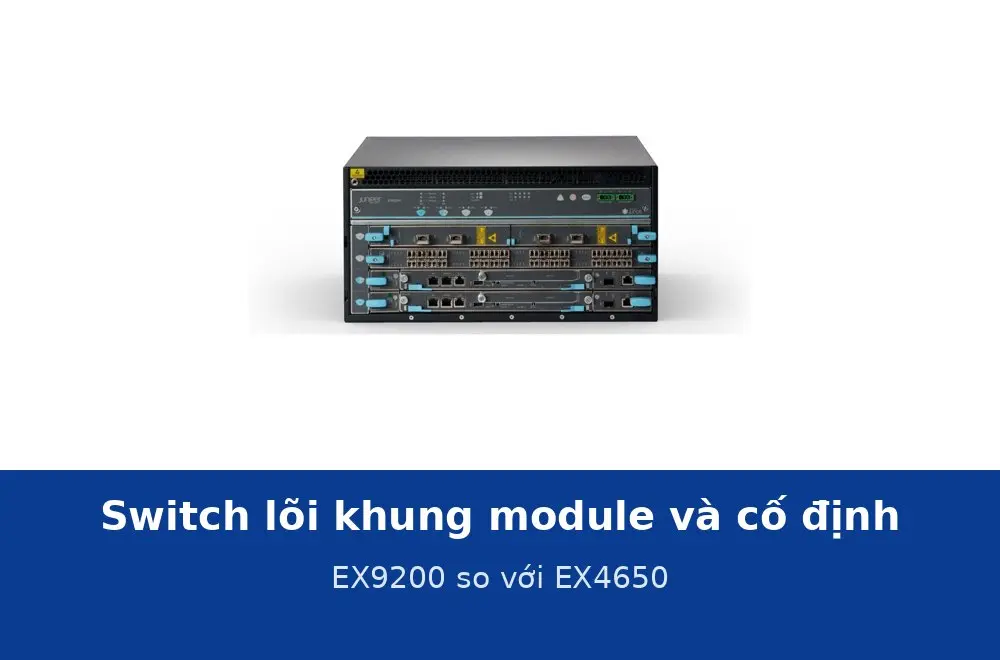 Switch lõi khung module và switch lõi cố định khác nhau thế nào? EX9200 và EX4650
