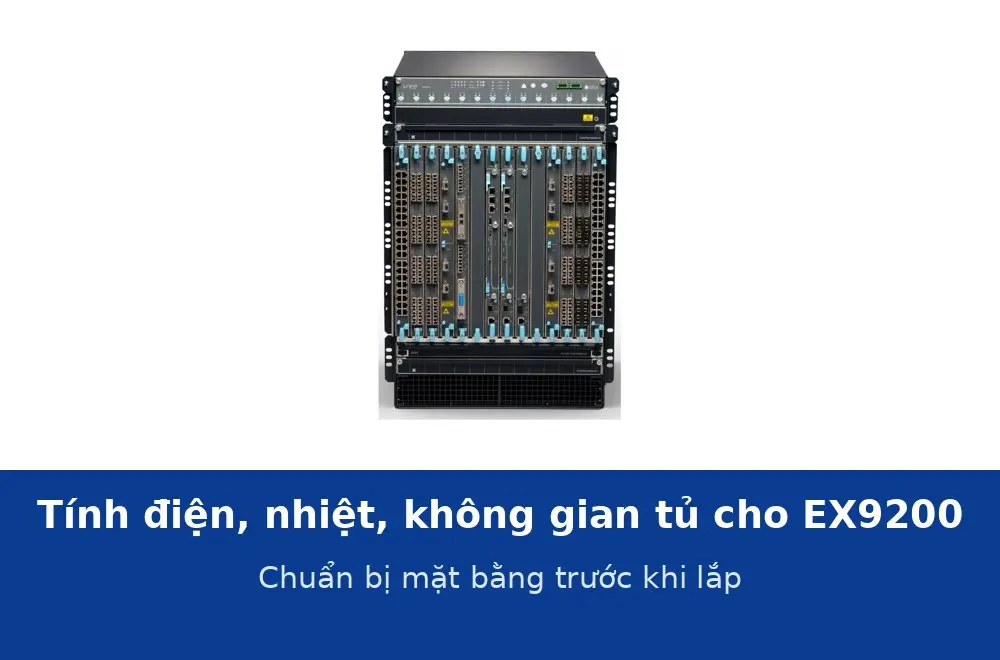Tính điện, nhiệt và không gian tủ cho switch lõi EX9200 trước khi lắp đặt