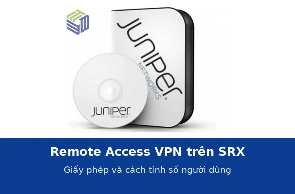 Remote Access VPN trên SRX: giấy phép Juniper Secure Connect và cách tính số người dùng