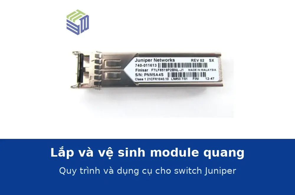 Lắp và vệ sinh module quang, dây nhảy cho switch Juniper: quy trình và dụng cụ