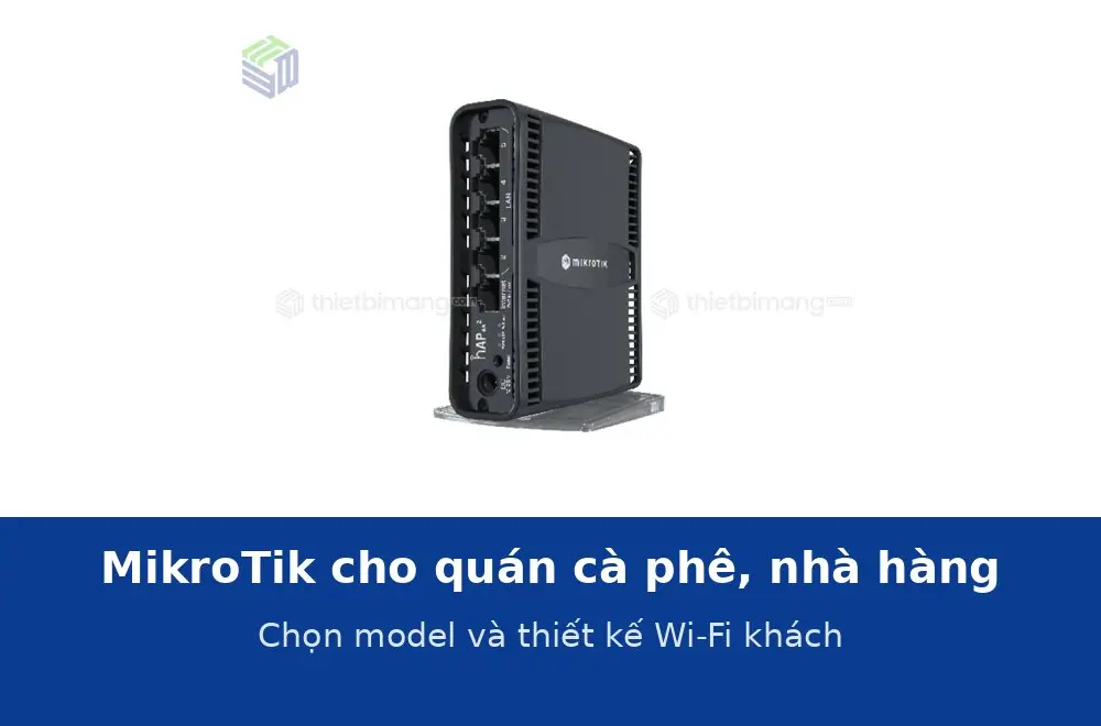 MikroTik cho quán cà phê, nhà hàng: chọn model và thiết kế Wi-Fi cho khách