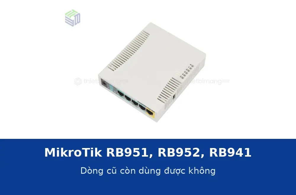 MikroTik RB951, RB952, RB941: dòng cũ còn dùng được không và khi nào nên thay