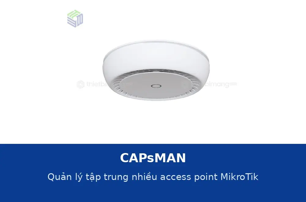 CAPsMAN: quản lý tập trung nhiều access point MikroTik trong một hệ thống