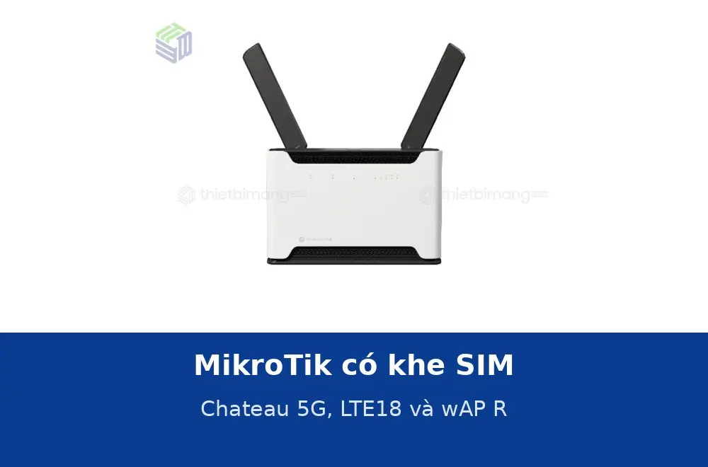MikroTik có khe SIM: Chateau 5G, LTE18 và wAP R dùng khi nào là hợp lý