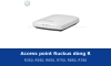Access point Ruckus R350, R550, R650, R750, R850, R760: chọn theo mật độ thiết bị