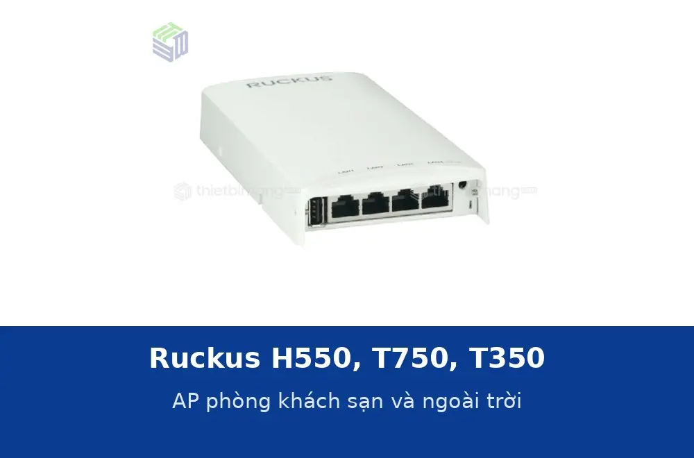 Ruckus H550, T750, T350: access point cho phòng khách sạn và khu vực ngoài trời