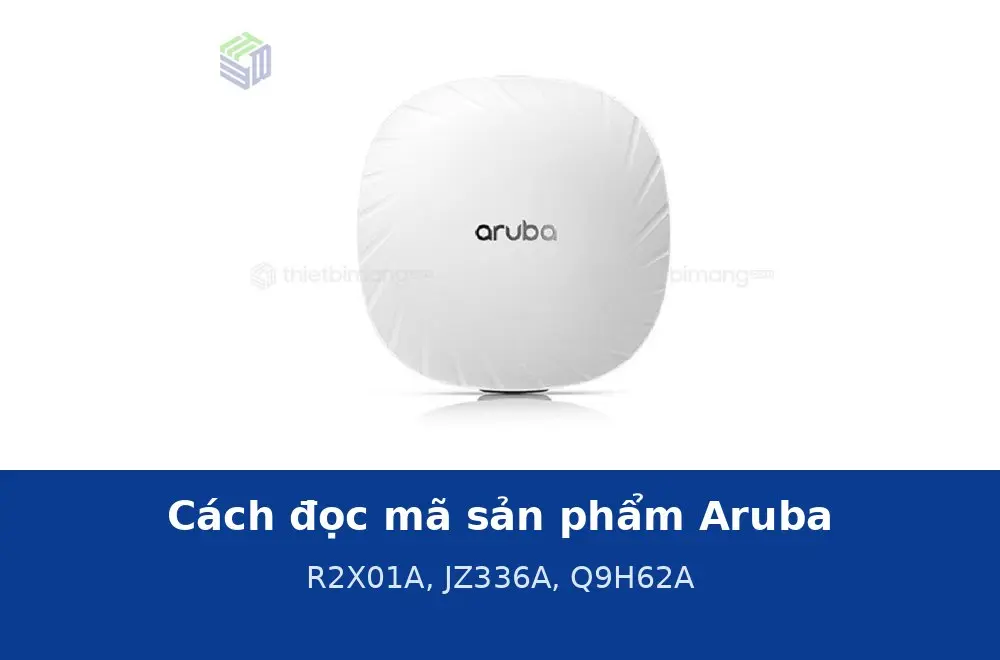 Cách đọc mã sản phẩm Aruba: R2X01A, JZ336A, Q9H62A khác nhau thế nào