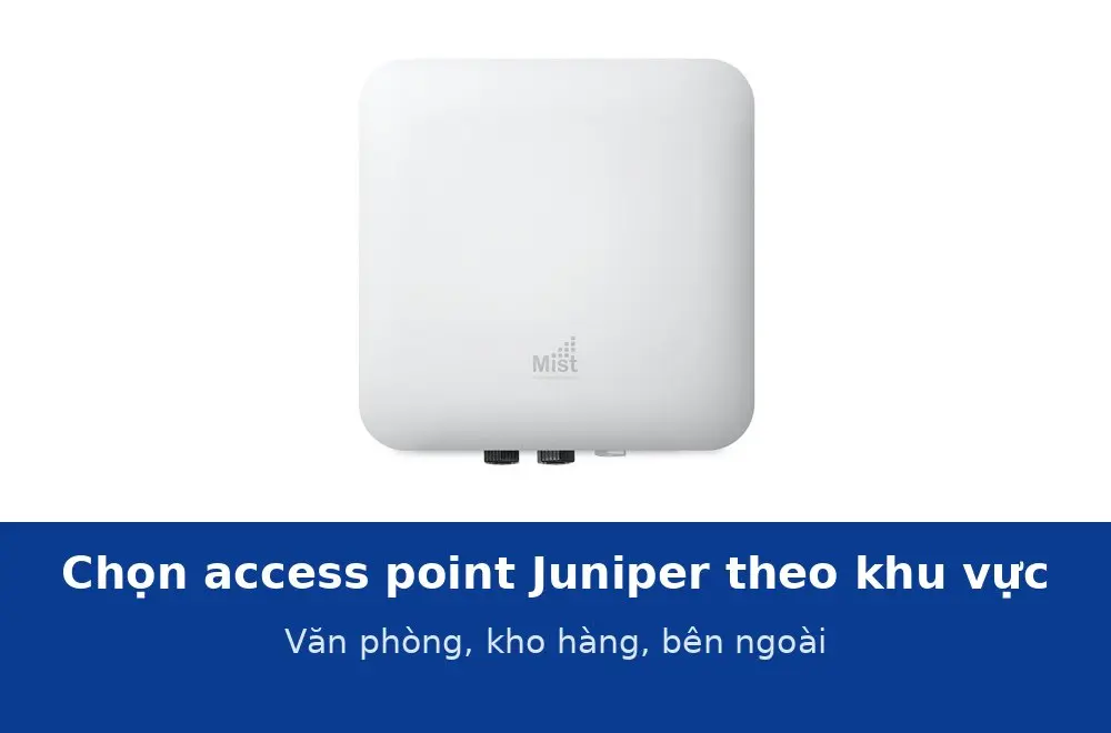 Chọn access point Juniper theo khu vực: văn phòng, kho hàng, khu vực bên ngoài