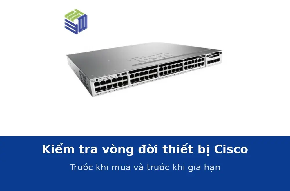 Kiểm tra vòng đời thiết bị Cisco trước khi mua và trước khi gia hạn hỗ trợ
