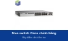 Mua switch Cisco chính hãng cần kiểm tra những gì? Bảy điểm không nên bỏ qua