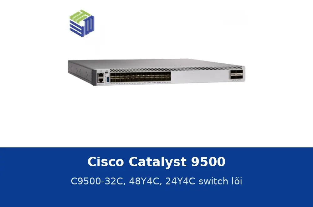 Cisco Catalyst 9500: C9500-32C, 48Y4C, 24Y4C thông số switch lõi và ứng dụng