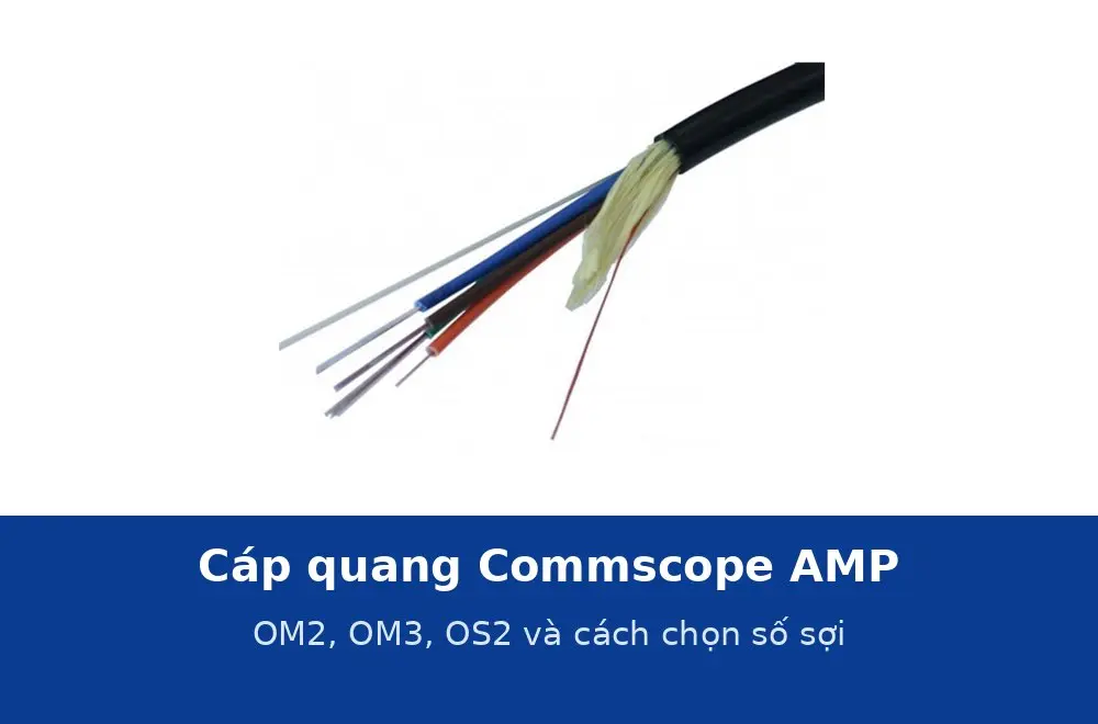 Cáp quang Commscope AMP OM2, OM3, OS2: thông số và cách chọn số sợi