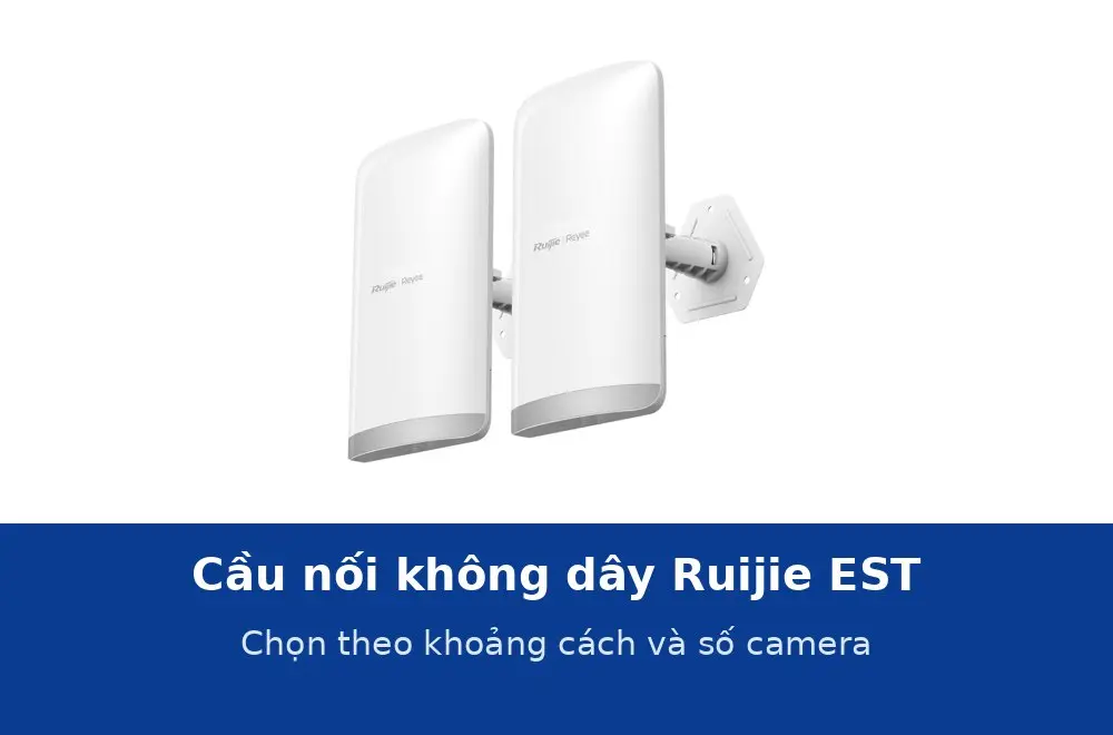 Cầu nối không dây Ruijie dòng EST: chọn EST100-E, EST310 V2, EST330F-P hay EST350 V2 theo khoảng cách và số camera