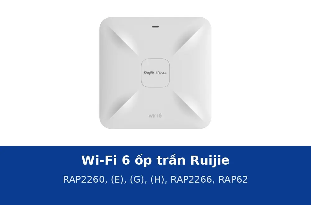 Ruijie RAP2260, RAP2260(E), RAP2260(G), RAP2260(H), RAP2266 và RAP62: sáu AP Wi-Fi 6 ốp trần khác nhau ở đâu
