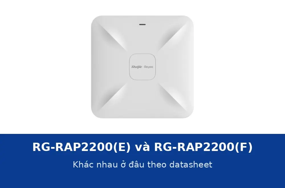 Ruijie RG-RAP2200(E) và RG-RAP2200(F) khác nhau ở đâu? Đối chiếu từng dòng datasheet